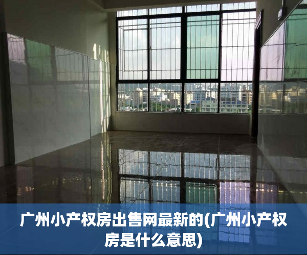 广州小产权房出售网最新的(广州小产权房是什么意思) 广州小产权房出售网最新的(广州小产权房是什么意思)