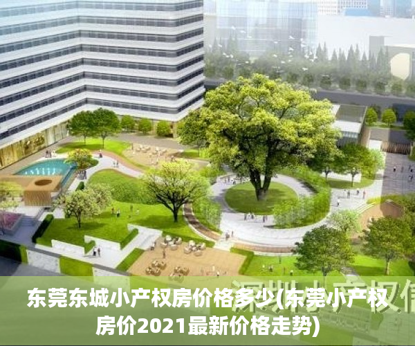 东莞东城小产权房价格多少(东莞小产权房价2021最新价格走势) 东莞东城小产权房价格多少(东莞小产权房价2021最新价格走势)