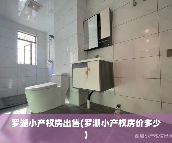 罗湖小产权房出售(罗湖小产权房价多少) 罗湖小产权房出售(罗湖小产权房价多少)