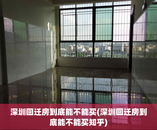 深圳回迁房到底能不能买(深圳回迁房到底能不能买知乎) 深圳回迁房到底能不能买(深圳回迁房到底能不能买知乎)