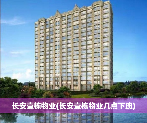 长安壹栋物业(长安壹栋物业几点下班) 长安壹栋物业(长安壹栋物业几点下班)