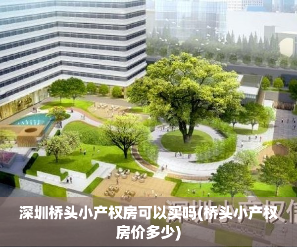 深圳桥头小产权房可以买吗(桥头小产权房价多少) 深圳桥头小产权房可以买吗(桥头小产权房价多少)