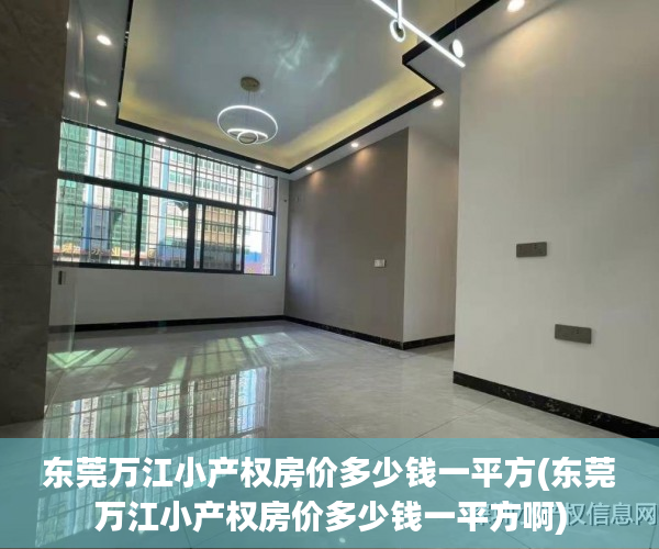 东莞万江小产权房价多少钱一平方(东莞万江小产权房价多少钱一平方啊) 东莞万江小产权房价多少钱一平方(东莞万江小产权房价多少钱一平方啊)