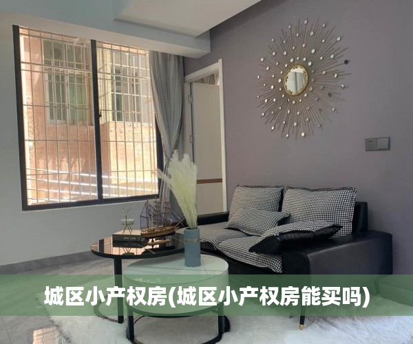 城区小产权房(城区小产权房能买吗) 城区小产权房(城区小产权房能买吗)