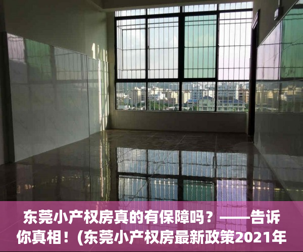 东莞小产权房真的有保障吗？——告诉你真相！(东莞小产权房最新政策2021年)