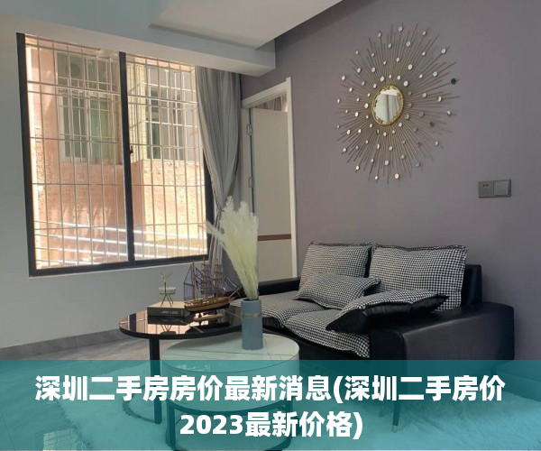深圳二手房房价最新消息(深圳二手房价2023最新价格) 深圳二手房房价最新消息(深圳二手房价2023最新价格)