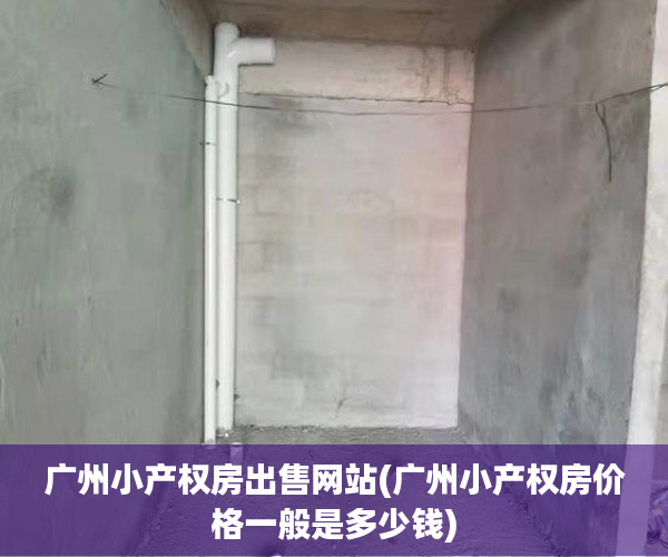 广州小产权房出售网站(广州小产权房价格一般是多少钱) 广州小产权房出售网站(广州小产权房价格一般是多少钱)