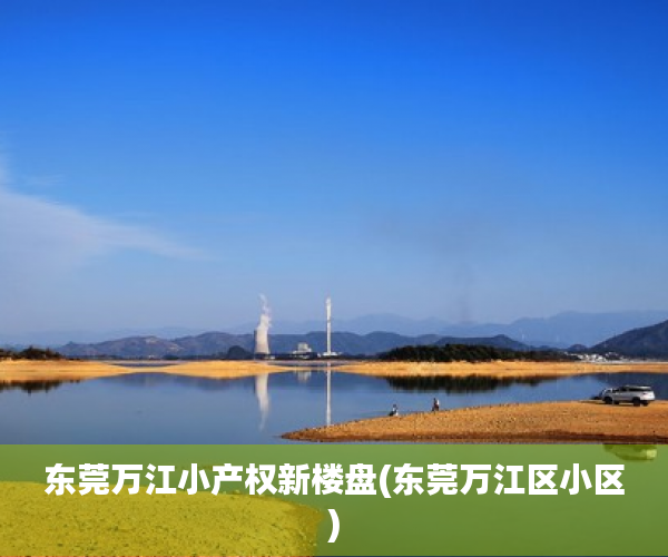 东莞万江小产权新楼盘(东莞万江区小区) 东莞万江小产权新楼盘(东莞万江区小区)
