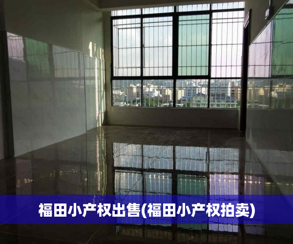 福田小产权出售(福田小产权拍卖) 福田小产权出售(福田小产权拍卖)