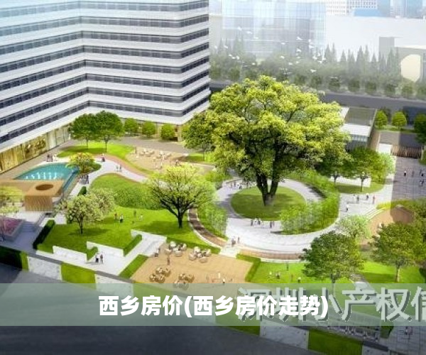 西乡房价(西乡房价走势)