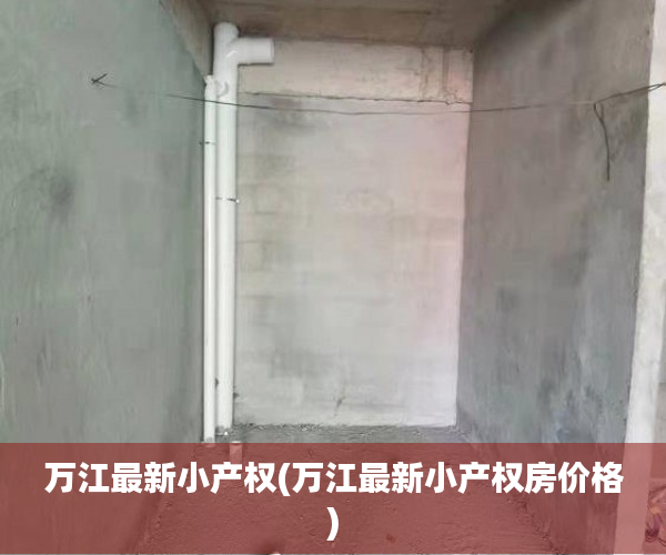 万江最新小产权(万江最新小产权房价格) 万江最新小产权(万江最新小产权房价格)
