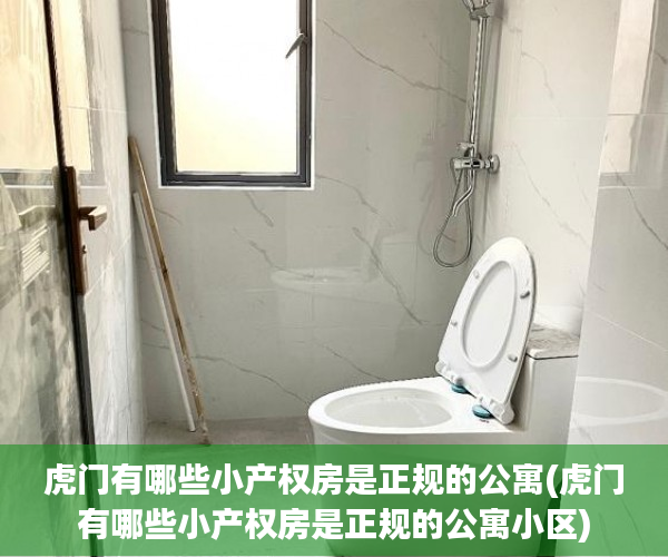 虎门有哪些小产权房是正规的公寓(虎门有哪些小产权房是正规的公寓小区) 虎门有哪些小产权房是正规的公寓(虎门有哪些小产权房是正规的公寓小区)