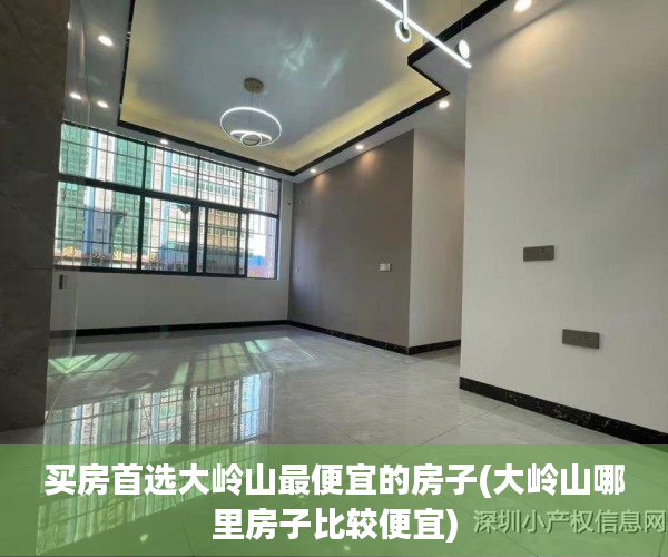买房首选大岭山最便宜的房子(大岭山哪里房子比较便宜)