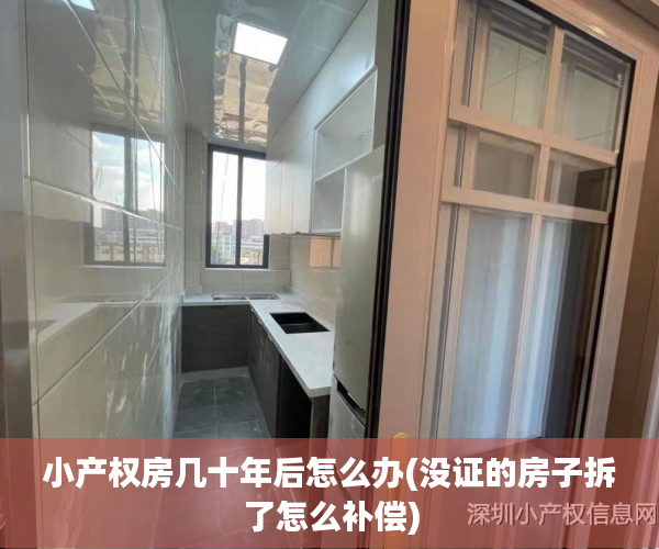 小产权房几十年后怎么办(没证的房子拆了怎么补偿) 小产权房几十年后怎么办(没证的房子拆了怎么补偿)