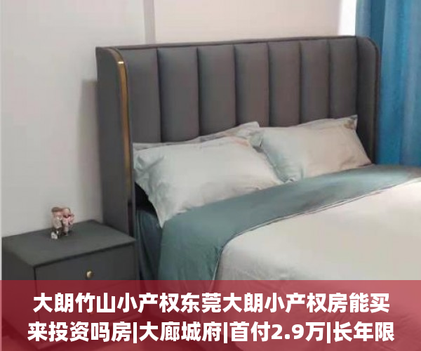 大朗竹山小产权东莞大朗小产权房能买来投资吗房|大廊城府|首付2.9万|长年限分期~5年小产权房_东莞大朗小产权房