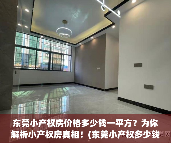 东莞小产权房价格多少钱一平方？为你解析小产权房真相！(东莞小产权多少钱一平米)
