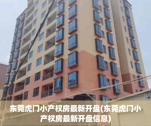 东莞虎门小产权房最新开盘(东莞虎门小产权房最新开盘信息) 东莞虎门小产权房最新开盘(东莞虎门小产权房最新开盘信息)