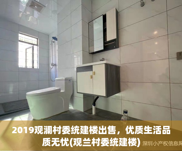 2019观澜村委统建楼出售，优质生活品质无忧(观兰村委统建楼)