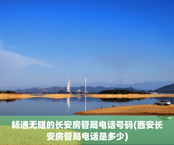 畅通无阻的长安房管局电话号码(西安长安房管局电话是多少)