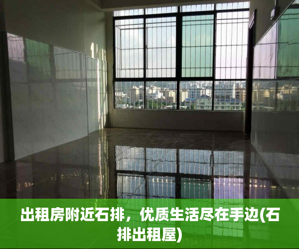 出租房附近石排，优质生活尽在手边(石排出租屋)