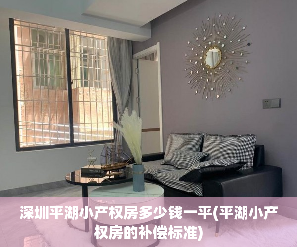 深圳平湖小产权房多少钱一平(平湖小产权房的补偿标准) 深圳平湖小产权房多少钱一平(平湖小产权房的补偿标准)