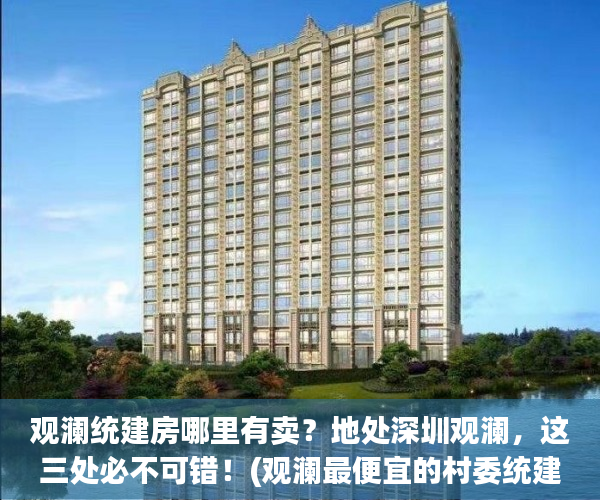 观澜统建房哪里有卖？地处深圳观澜，这三处必不可错！(观澜最便宜的村委统建楼)