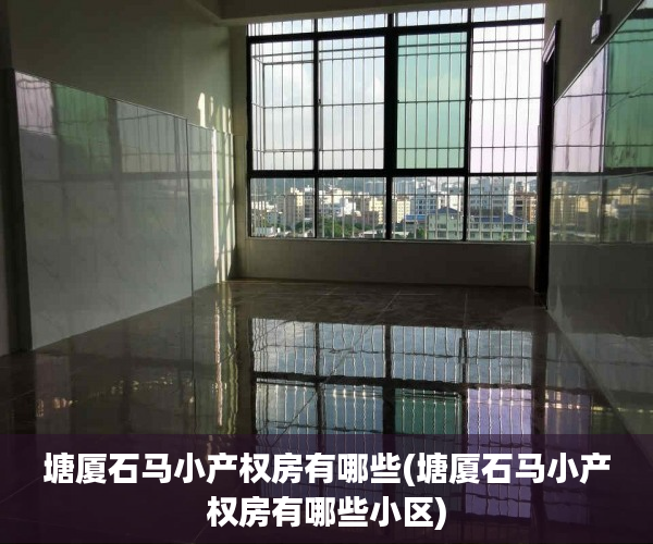 塘厦石马小产权房有哪些(塘厦石马小产权房有哪些小区) 塘厦石马小产权房有哪些(塘厦石马小产权房有哪些小区)