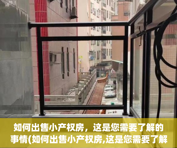 如何出售小产权房，这是您需要了解的事情(如何出售小产权房,这是您需要了解的事情吗)