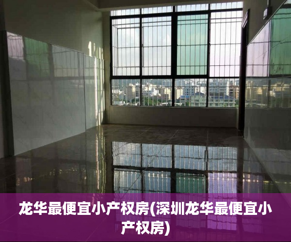 龙华最便宜小产权房(深圳龙华最便宜小产权房)