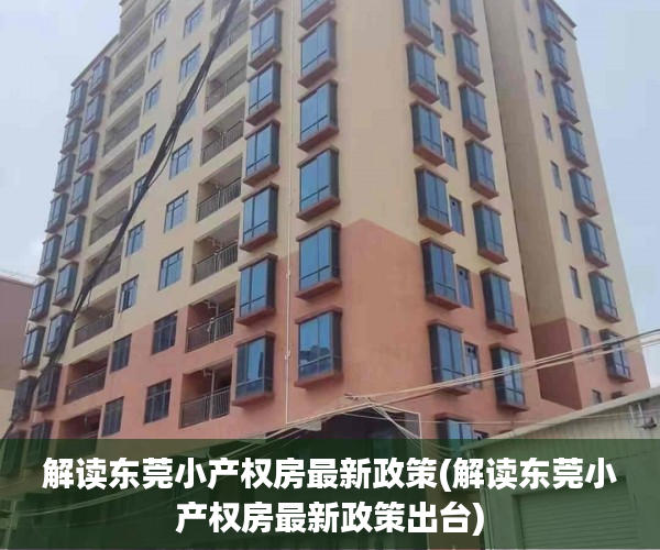 解读东莞小产权房最新政策(解读东莞小产权房最新政策出台)