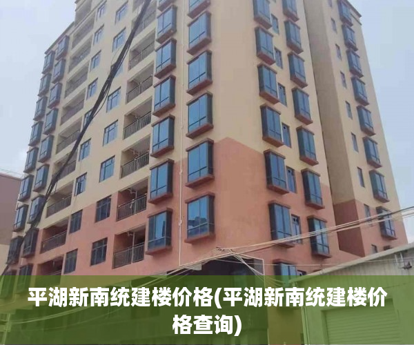 平湖新南统建楼价格(平湖新南统建楼价格查询)