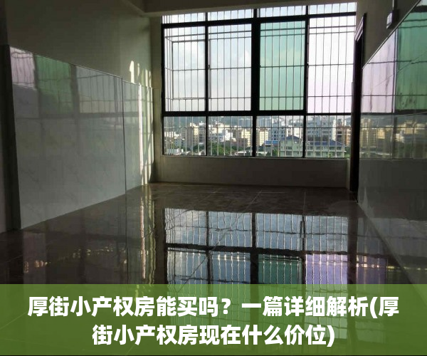 厚街小产权房能买吗？一篇详细解析(厚街小产权房现在什么价位)