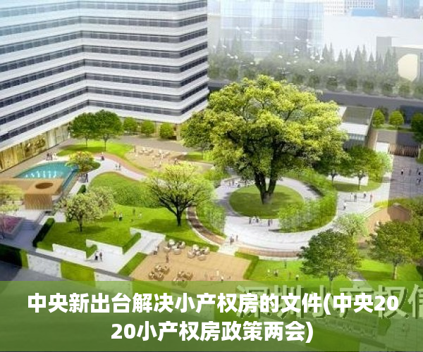 中央新出台解决小产权房的文件(中央2020小产权房政策两会) 中央新出台解决小产权房的文件(中央2020小产权房政策两会)