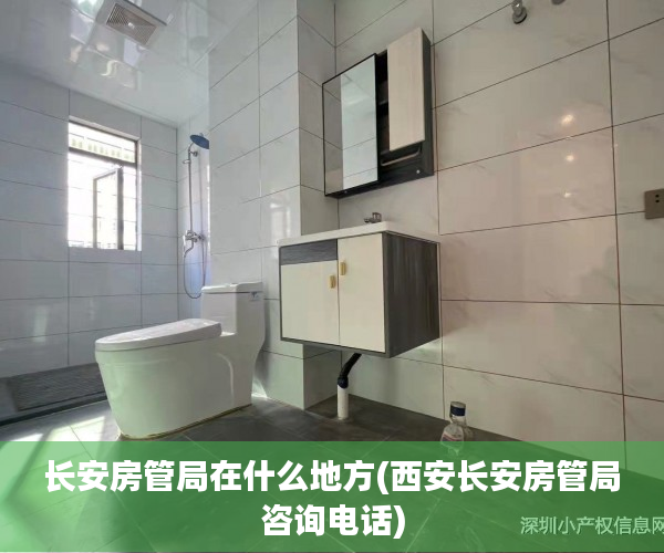 长安房管局在什么地方(西安长安房管局咨询电话)