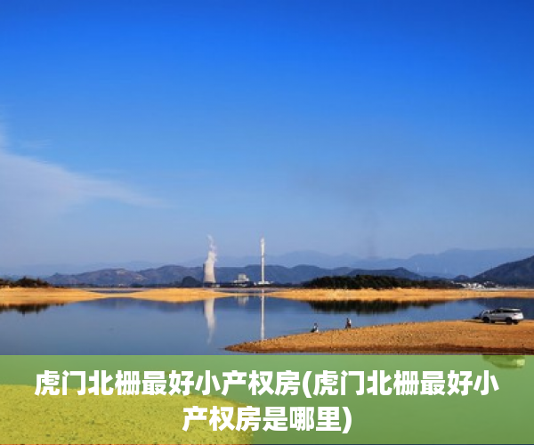 虎门北栅最好小产权房(虎门北栅最好小产权房是哪里) 虎门北栅最好小产权房(虎门北栅最好小产权房是哪里)