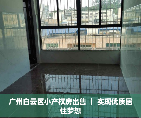 广州白云区小产权房出售 丨 实现优质居住梦想