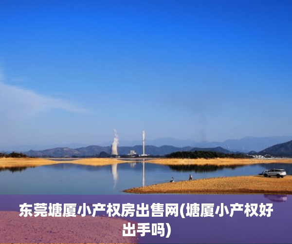 东莞塘厦小产权房出售网(塘厦小产权好出手吗) 东莞塘厦小产权房出售网(塘厦小产权好出手吗)