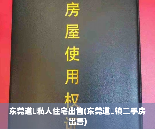 东莞道滘私人住宅出售(东莞道滘镇二手房出售) 东莞道滘私人住宅出售(东莞道滘镇二手房出售)