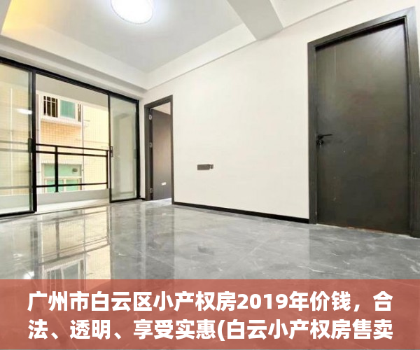 广州市白云区小产权房2019年价钱，合法、透明、享受实惠(白云小产权房售卖)