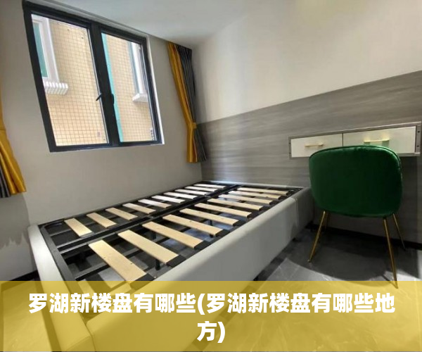 罗湖新楼盘有哪些(罗湖新楼盘有哪些地方) 罗湖新楼盘有哪些(罗湖新楼盘有哪些地方)