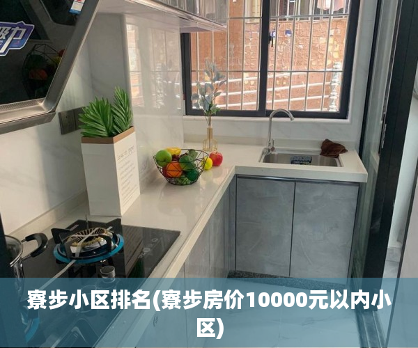 寮步小区排名(寮步房价10000元以内小区) 寮步小区排名(寮步房价10000元以内小区)