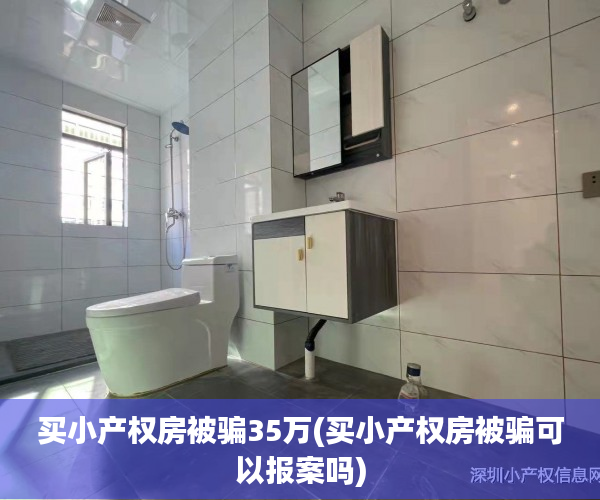 买小产权房被骗35万(买小产权房被骗可以报案吗) 买小产权房被骗35万(买小产权房被骗可以报案吗)