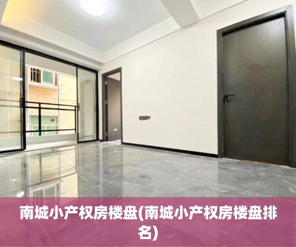 南城小产权房楼盘(南城小产权房楼盘排名) 南城小产权房楼盘(南城小产权房楼盘排名)
