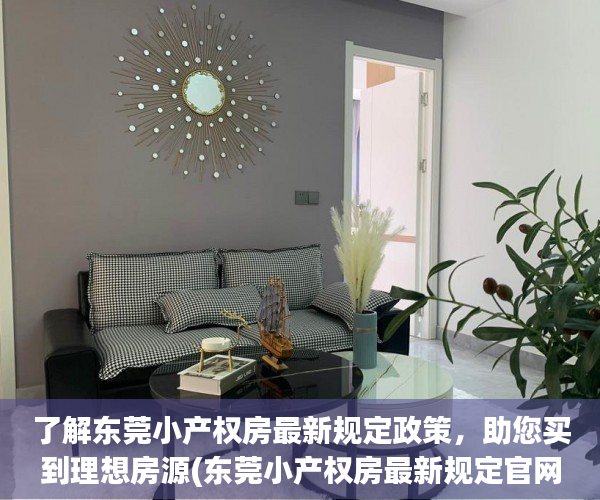 了解东莞小产权房最新规定政策，助您买到理想房源(东莞小产权房最新规定官网)