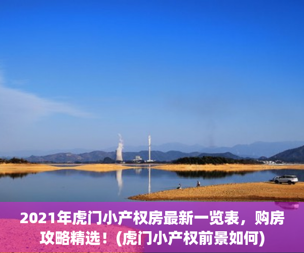 2021年虎门小产权房最新一览表，购房攻略精选！(虎门小产权前景如何)