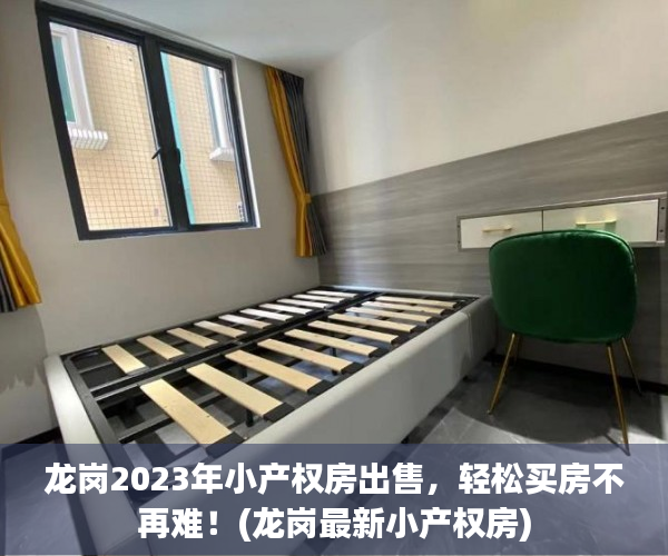 龙岗2023年小产权房出售，轻松买房不再难！(龙岗最新小产权房)