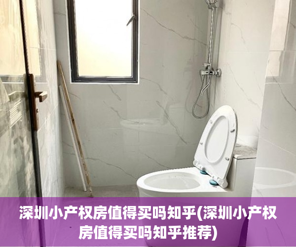 深圳小产权房值得买吗知乎(深圳小产权房值得买吗知乎推荐) 深圳小产权房值得买吗知乎(深圳小产权房值得买吗知乎推荐)