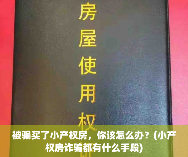 被骗买了小产权房，你该怎么办？(小产权房诈骗都有什么手段)