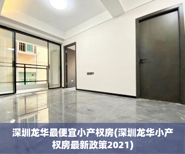 深圳龙华最便宜小产权房(深圳龙华小产权房最新政策2021) 深圳龙华最便宜小产权房(深圳龙华小产权房最新政策2021)