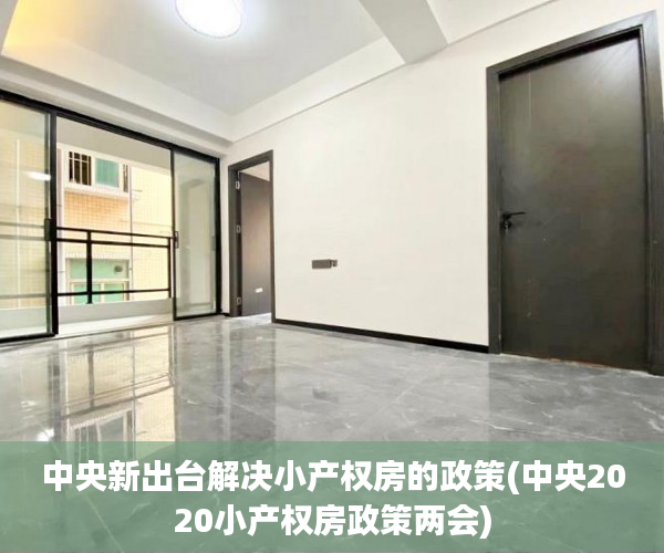 中央新出台解决小产权房的政策(中央2020小产权房政策两会) 中央新出台解决小产权房的政策(中央2020小产权房政策两会)